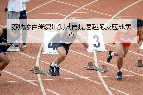 苏炳添百米复出测试再提速起跑反应成焦点